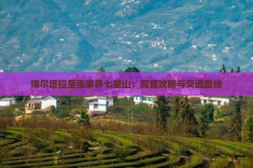 博尔塔拉至张家界七星山：完整攻略与交通路线