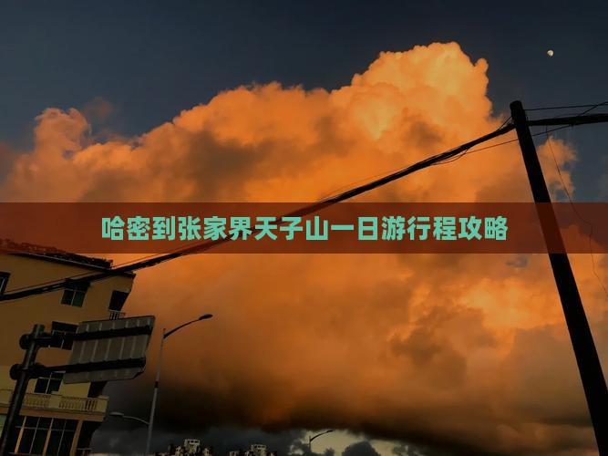 哈密到张家界天子山一日游行程攻略