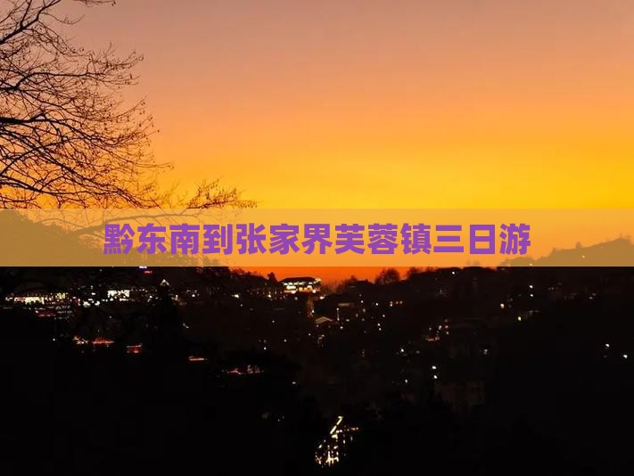 黔东南到张家界芙蓉镇三日游