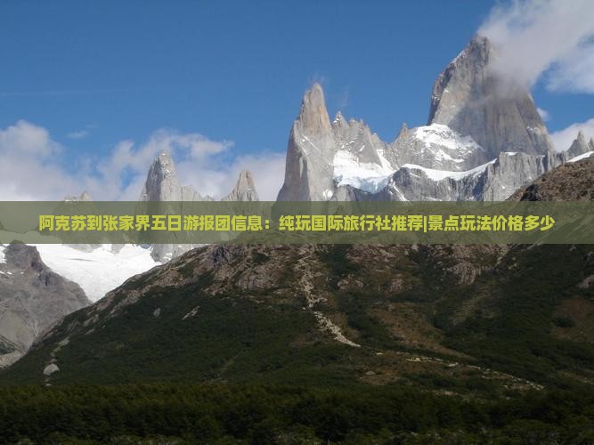 阿克苏到张家界五日游报团信息：纯玩国际旅行社推荐|景点玩法价格多少