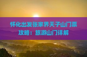 怀化出发张家界天子山门票攻略：旅游山门详解
