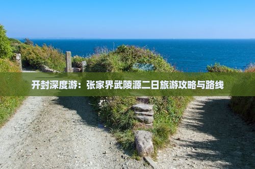 开封深度游：张家界武陵源二日旅游攻略与路线