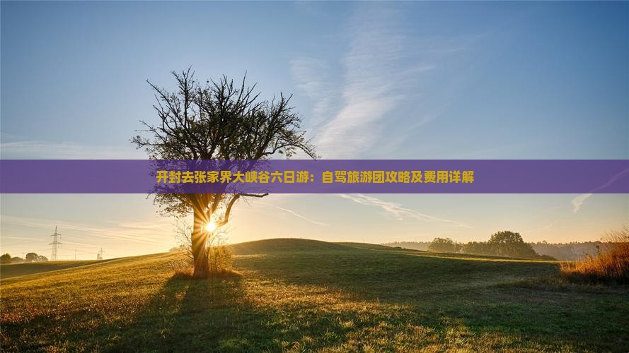 开封去张家界大峡谷六日游：自驾旅游团攻略及费用详解