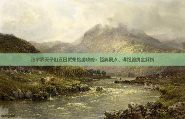 张家界天子山五日贺州旅游攻略：经典景点、详细路线全解析