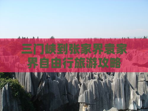 三门峡到张家界袁家界自由行旅游攻略