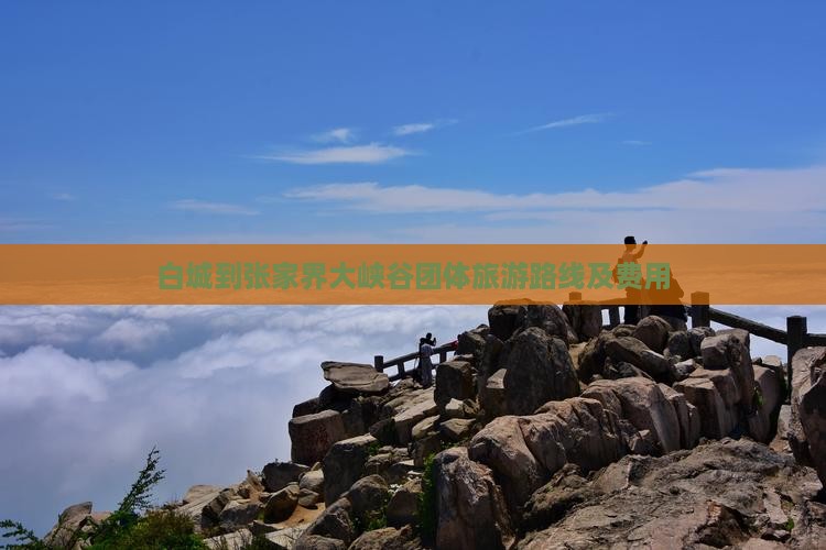白城到张家界大峡谷团体旅游路线及费用