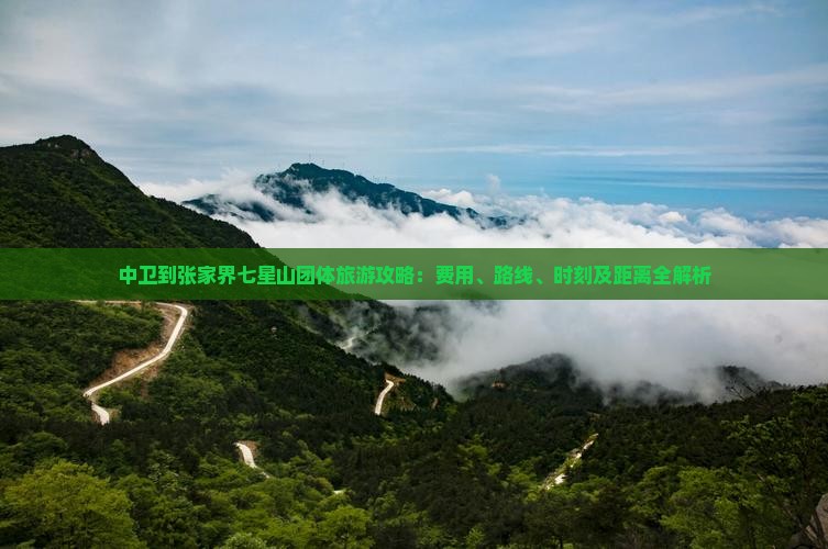 中卫到张家界七星山团体旅游攻略：费用、路线、时刻及距离全解析