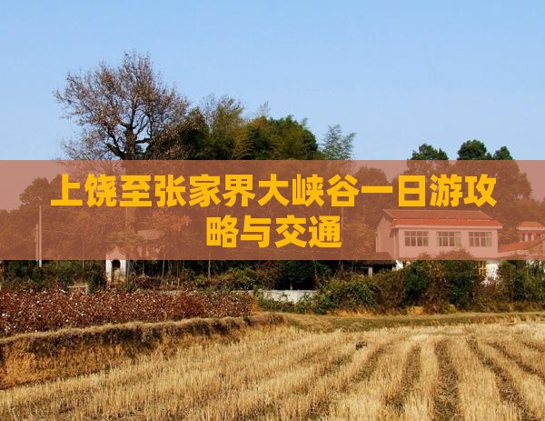 上饶至张家界大峡谷一日游攻略与交通