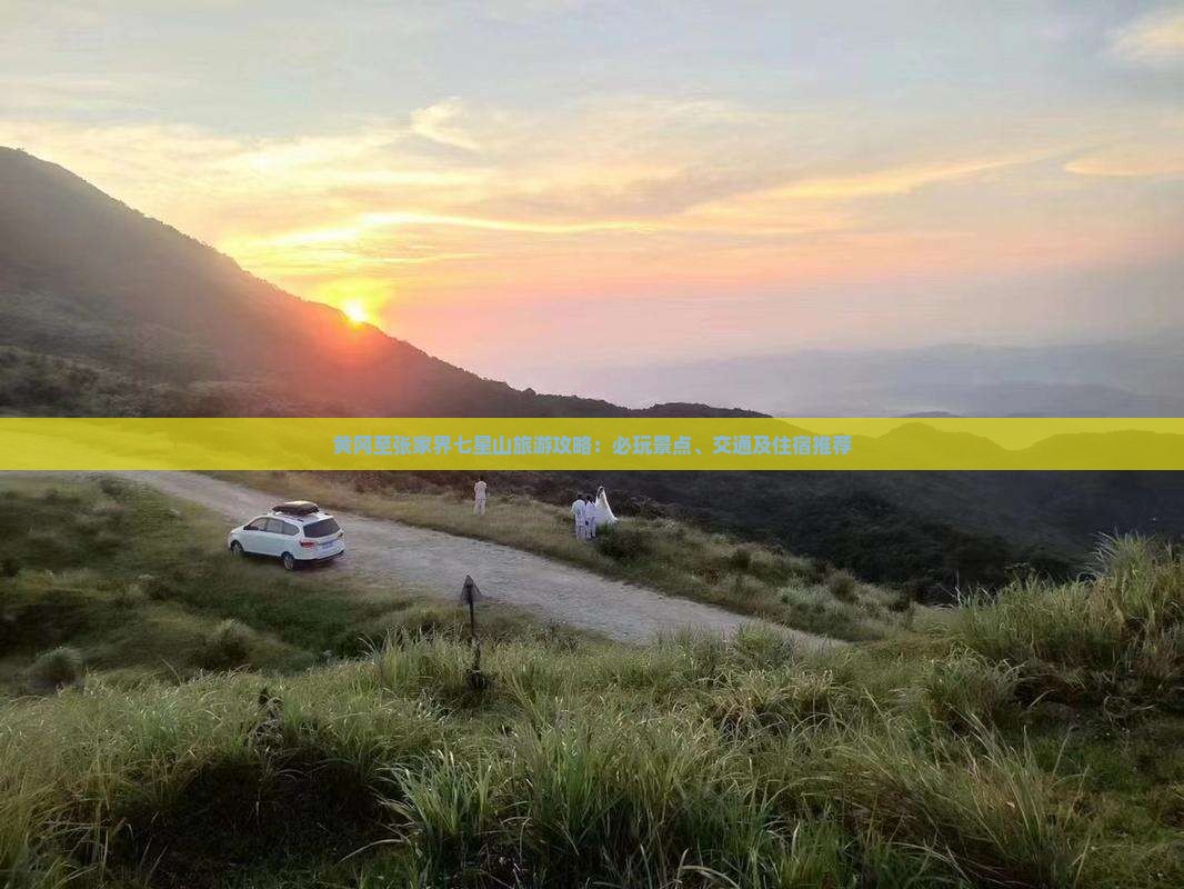 黄冈至张家界七星山旅游攻略：必玩景点、交通及住宿推荐