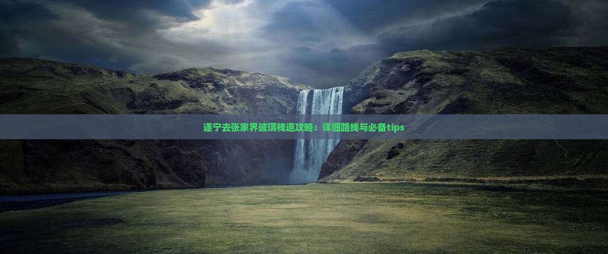 遂宁去张家界玻璃栈道攻略：详细路线与必备tips