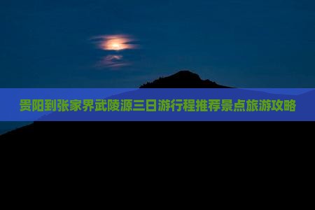 贵阳到张家界武陵源三日游行程推荐景点旅游攻略