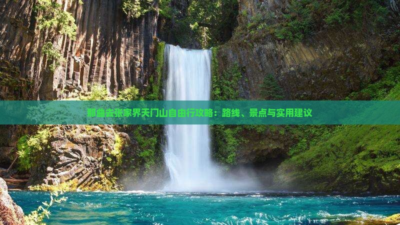那曲去张家界天门山自由行攻略：路线、景点与实用建议