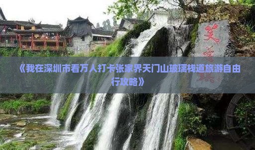 《我在深圳市看万人打卡张家界天门山玻璃栈道旅游自由行攻略》