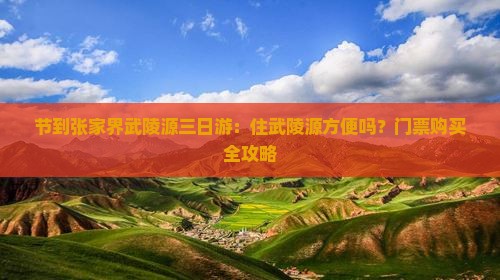 节到张家界武陵源三日游：住武陵源方便吗？门票购买全攻略