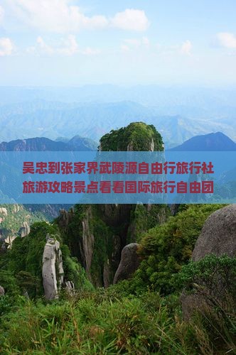 吴忠到张家界武陵源自由行旅行社旅游攻略景点看看国际旅行自由团