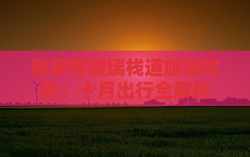 张家界玻璃栈道旅游攻略：十月出行全解析
