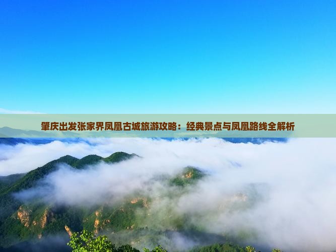 肇庆出发张家界凤凰古城旅游攻略：经典景点与凤凰路线全解析