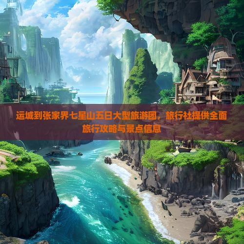 运城到张家界七星山五日大型旅游团，旅行社提供全面旅行攻略与景点信息