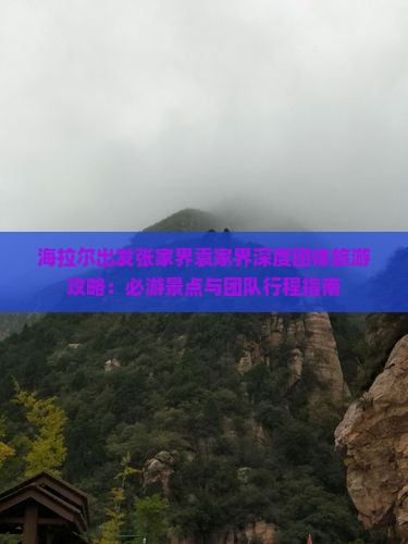 海拉尔出发张家界袁家界深度团体旅游攻略：必游景点与团队行程指南