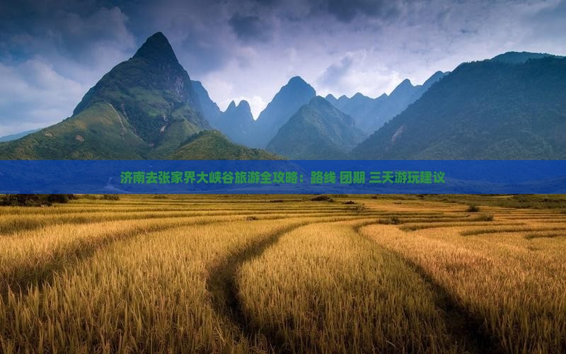 济南去张家界大峡谷旅游全攻略：路线+团期+三天游玩建议