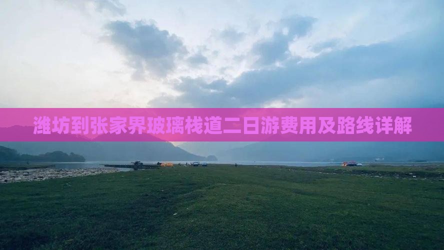 潍坊到张家界玻璃栈道二日游费用及路线详解