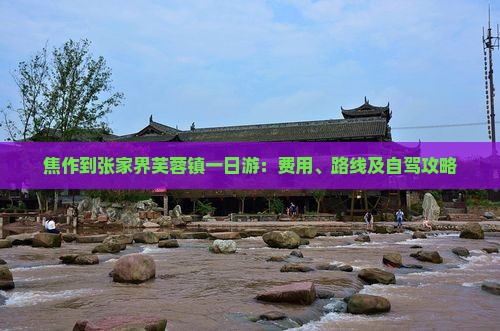 焦作到张家界芙蓉镇一日游：费用、路线及自驾攻略