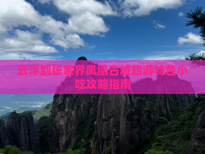 云浮到张家界凤凰古城旅游特色小吃攻略指南