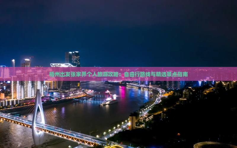 梧州出发张家界个人旅游攻略：自由行路线与精选景点指南