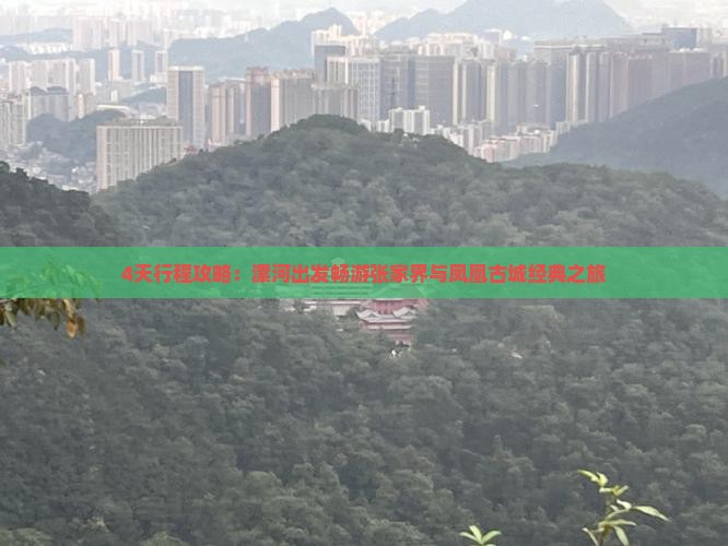 4天行程攻略：漯河出发畅游张家界与凤凰古城经典之旅