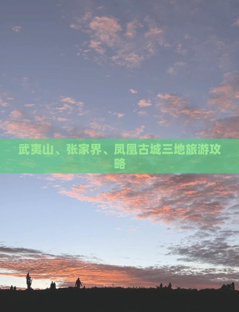 武夷山、张家界、凤凰古城三地旅游攻略