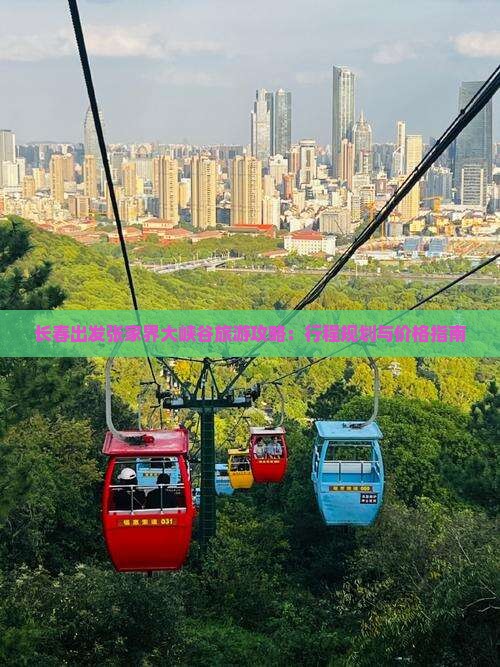 长春出发张家界大峡谷旅游攻略：行程规划与价格指南