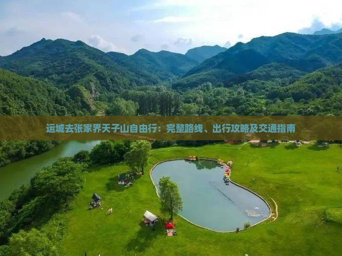 运城去张家界天子山自由行：完整路线、出行攻略及交通指南