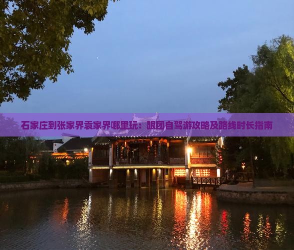 石家庄到张家界袁家界哪里玩：跟团自驾游攻略及路线时长指南