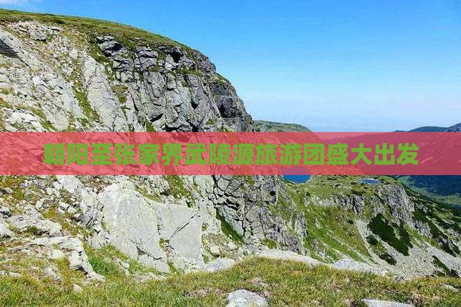 朝阳到张家界武陵源大型旅游团