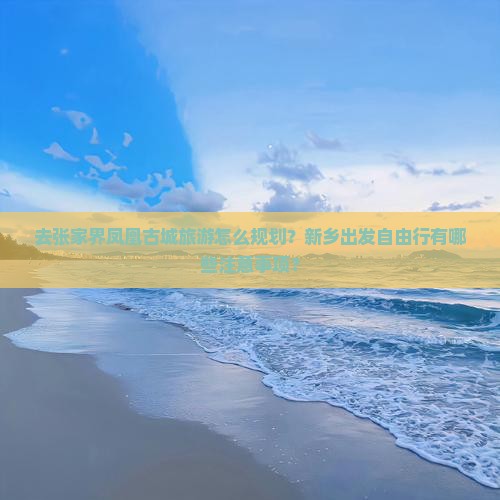 新乡去张家界凤凰古城自由团 新乡去张家界凤凰古城自由团