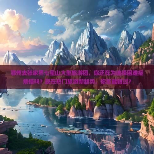 鄂州去张家界七星山大型旅游团