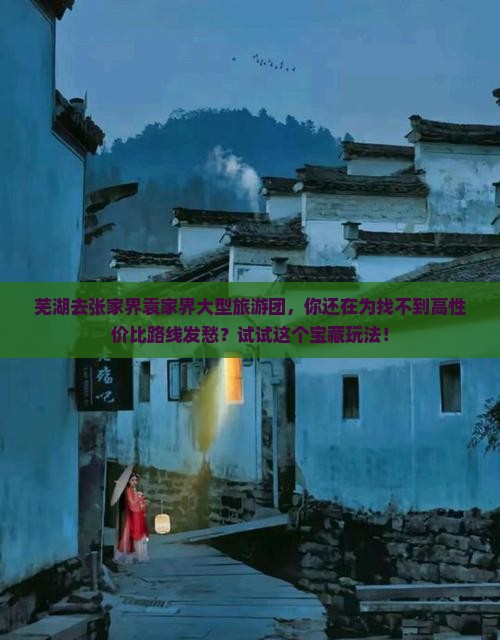芜湖去张家界袁家界大型旅游团