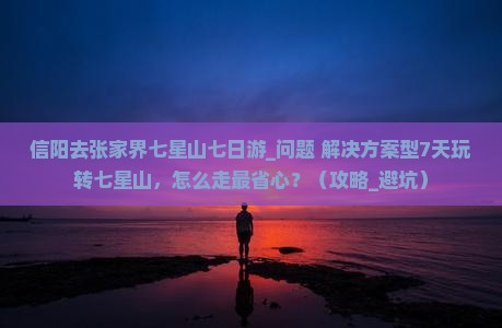 信阳去张家界七星山七日游