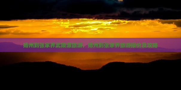 扬州到张家界武陵源旅游
