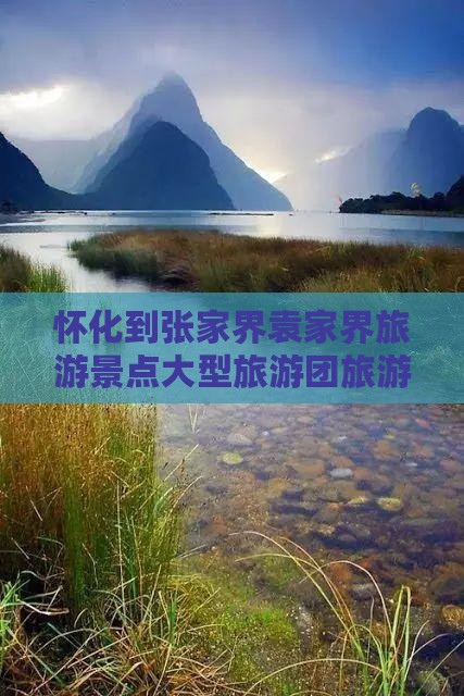 怀化到张家界袁家界大型旅游团
