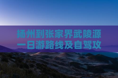 扬州到张家界武陵源一日