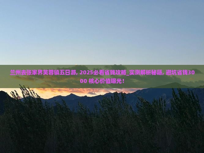 兰州去张家界芙蓉镇五日游