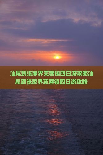 汕尾到张家界芙蓉镇四日游