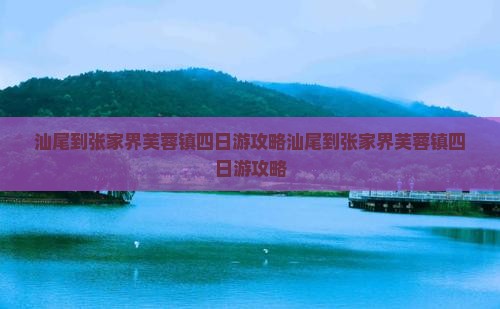 汕尾到张家界芙蓉镇四日游