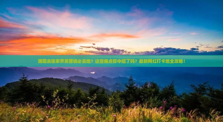 濮阳去张家界芙蓉镇必去地