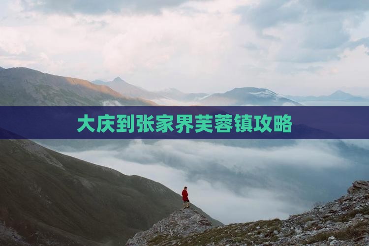 大庆到张家界芙蓉镇攻略