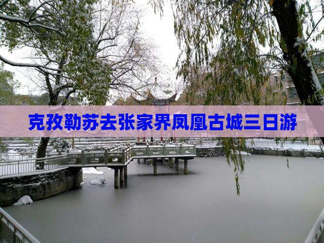 克孜勒苏去张家界凤凰古城三日游