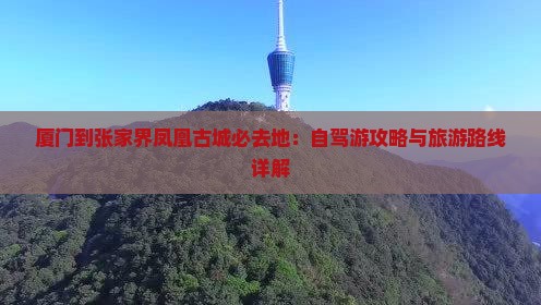 厦门到张家界凤凰古城必去地：自驾游攻略与旅游路线详解