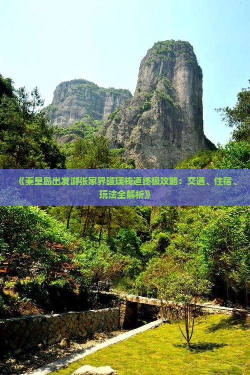 《秦皇岛出发游张家界玻璃栈道终极攻略：交通、住宿、玩法全解析》