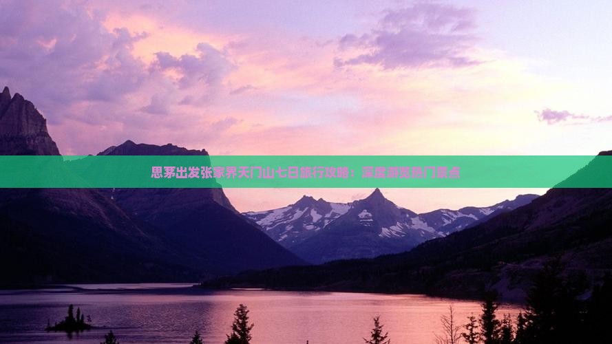 思茅出发张家界天门山七日旅行攻略：深度游览热门景点